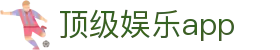 顶级娱乐app_顶级娱乐下载_平台注册登录